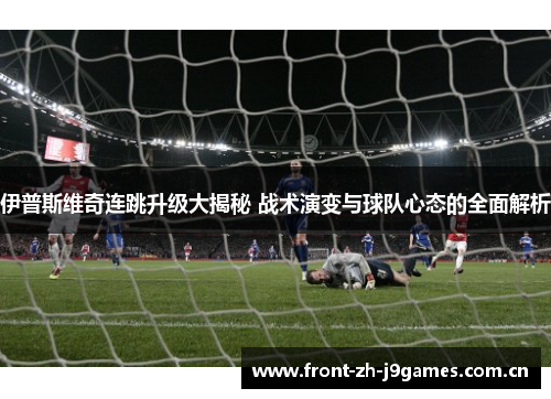 伊普斯维奇连跳升级大揭秘 战术演变与球队心态的全面解析 伊普斯维奇连跳升级大揭秘 战术演变与球队心态的全面解析